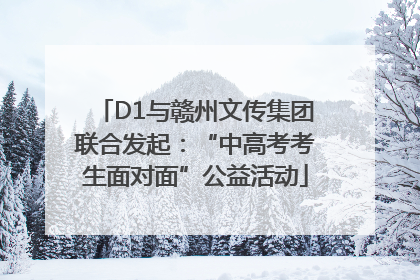 D1与赣州文传集团联合发起：“中高考考生面对面”公益活动