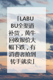 LABUBU全渠道补货，黄牛回收报价大幅下跌，有消费者抢到转手就卖