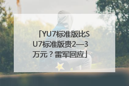 YU7标准版比SU7标准版贵2—3万元？雷军回应